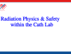 Radiation Physics & Safety within the Cath Lab